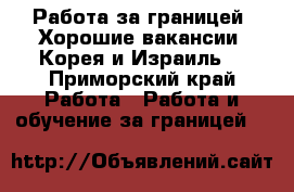 Работа за границей. Хорошие вакансии. Корея и Израиль. - Приморский край Работа » Работа и обучение за границей   